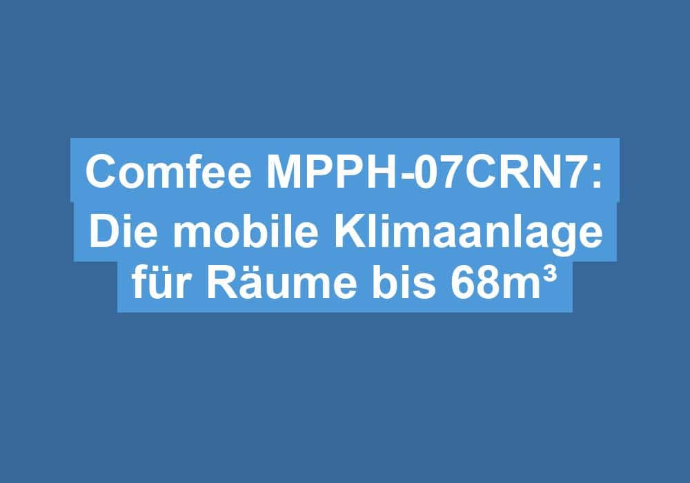 Read more about the article Comfee MPPH-07CRN7: Die mobile Klimaanlage für Räume bis 68m³