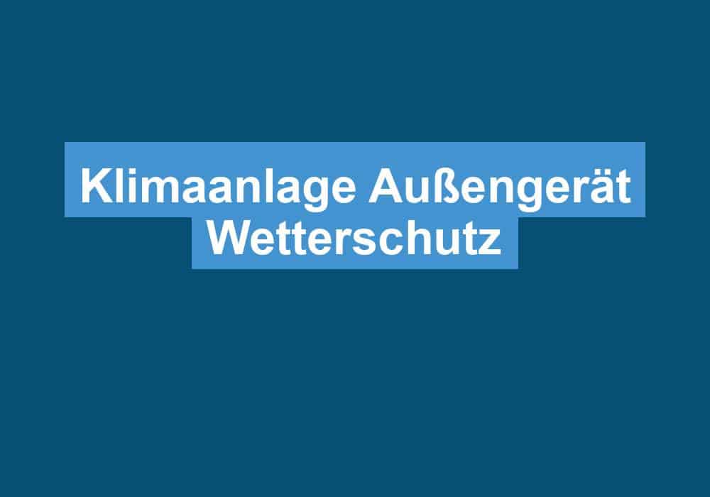Read more about the article Klimaanlage Außengerät Wetterschutz